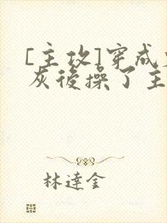 [主攻]穿成炮灰后操了主角攻