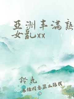 亚洲丰满熟妇熟女乱xx