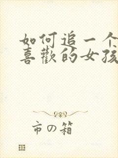 如何追一个自己喜欢的女孩子