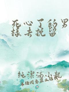 死心了的男人怎样去挽留