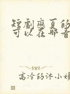 短剧恋夏的故事可以在哪看完整版