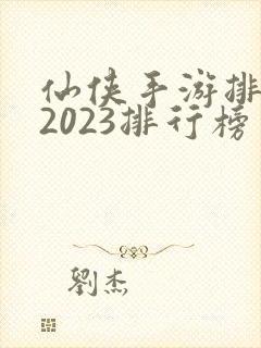 仙侠手游排行榜2023排行榜
