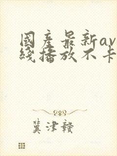 国产最新av在线播放不卡