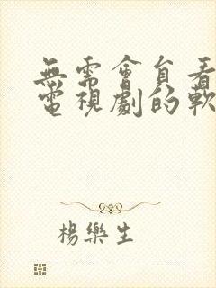 无需会员看电影电视剧的软件下载