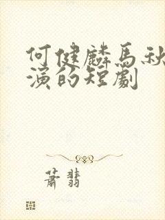 何健麟马秋元主演的短剧