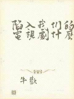 陷入我们的热恋电视剧什么时候播