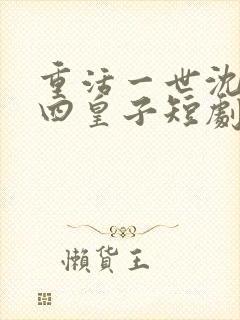 重活一世沈安安四皇子短剧