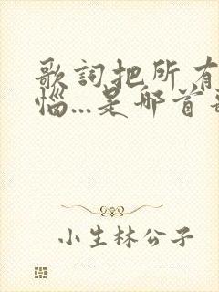 歌词把所有的烦恼...是哪首歌