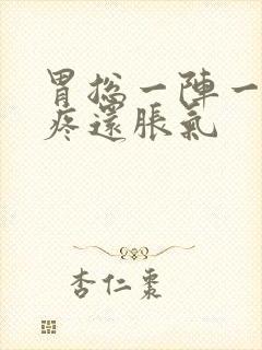 胃总一阵一阵的疼还胀气