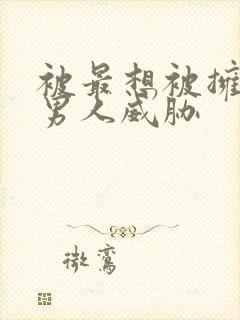 被最想被拥抱的男人威胁