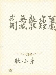 我无敌你随意未删减版短剧
