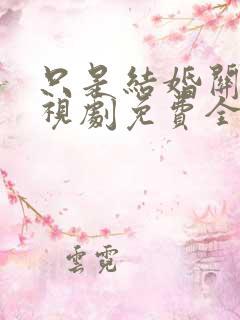 只是结婚关系电视剧免费全集观看