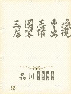 三国志曹操传商店装备出现时间