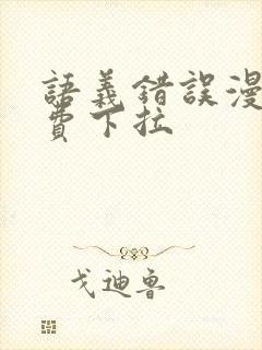 语义错误漫画免费下拉