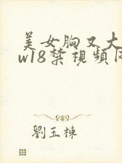 美女胸又大又ww18禁视频网站