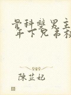 骨科双男主亲哥 年下兄弟校园文