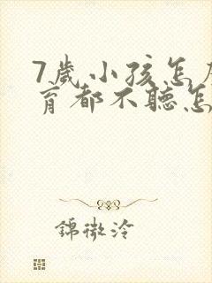 7岁小孩怎么教育都不听怎么办