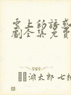 云上的诱惑电视剧全集免费观看高清