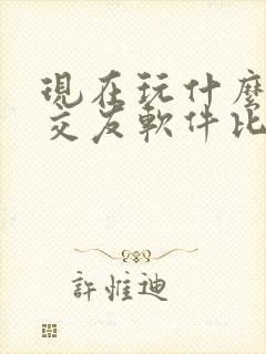 现在玩什么聊天交友软件比较人多