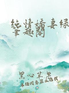 纯情娇妻绿帽公笔趣阁