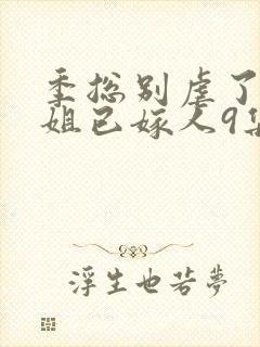 季总别虐了舒小姐已嫁人9集