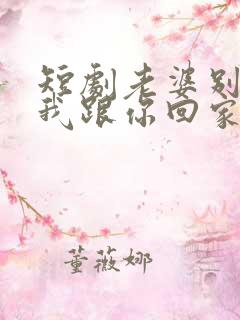 短剧老婆别追了我跟你回家演员表