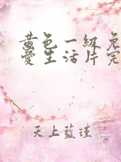 黄色一级免费坐爱生活片完整版