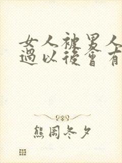 女人被男人插入过以后会有想最被男人插