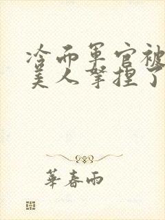 冷面军官被病弱美人拿捏了