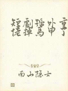 短剧号外重生大佬掉马甲了