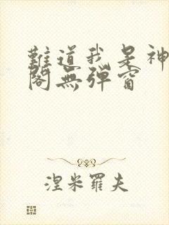 难道我是神笔趣阁无弹窗