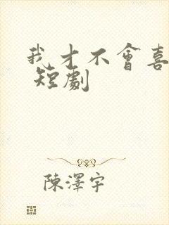 我才不会喜欢他 短剧