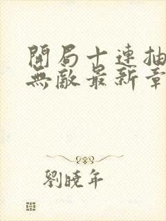 开局十连抽然后无敌最新章节