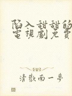 陷入甜甜的陷阱电视剧免费观看