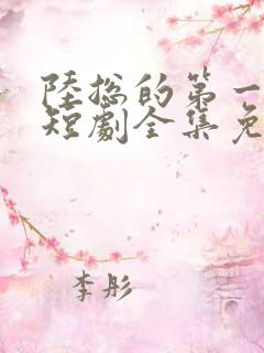 陆总的第一宠妻短剧全集免费观看