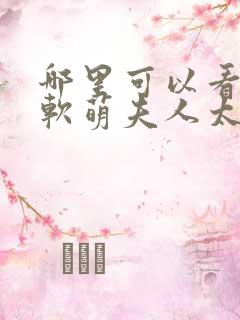 哪里可以看全集软萌夫人太难哄短剧