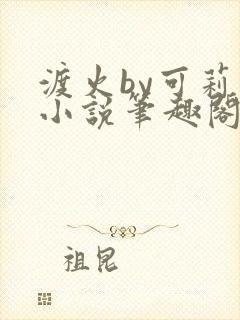 渡火by可莉露小说笔趣阁免费阅读