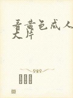 看黄色成人精品大片