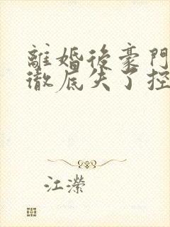 离婚后豪门前夫彻底失了控全文免费阅读全文