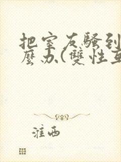 把室友骚到了怎么办(双性互攻)