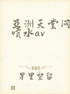 亚洲天堂网高潮喷水av