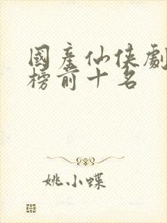 国产仙侠剧排行榜前十名