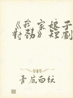 《我家娘子,不对劲》短剧免费观看