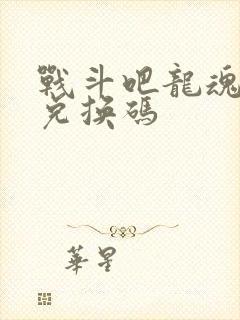 战斗吧龙魂礼包兑换码