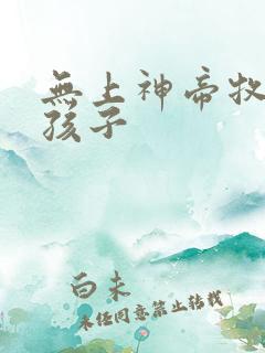 无上神帝牧云的孩子