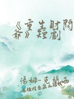 《重生财阀大少爷》短剧
