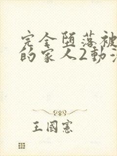 完全堕落被睡走的家人2动漫免费观看全集