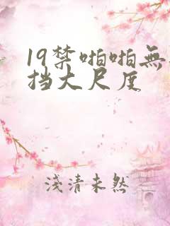 19禁啪啪无遮挡大尺度