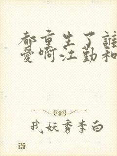 都重生了谁谈恋爱啊江勤和谁在一起了