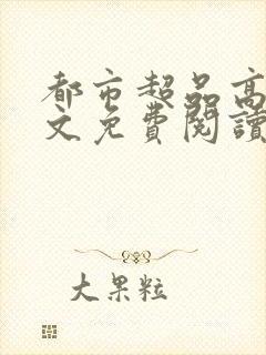 都市超品高手全文免费阅读